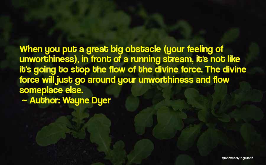 Wayne Dyer Quotes: When You Put A Great Big Obstacle (your Feeling Of Unworthiness), In Front Of A Running Stream, It's Not Like