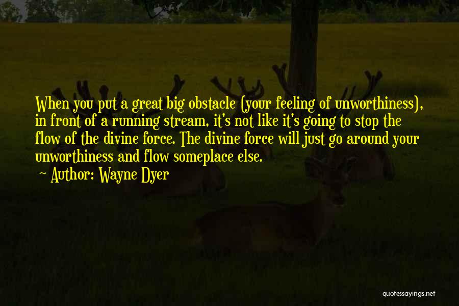 Wayne Dyer Quotes: When You Put A Great Big Obstacle (your Feeling Of Unworthiness), In Front Of A Running Stream, It's Not Like