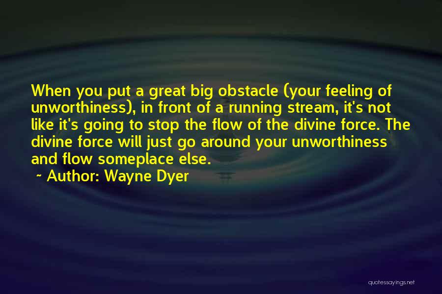 Wayne Dyer Quotes: When You Put A Great Big Obstacle (your Feeling Of Unworthiness), In Front Of A Running Stream, It's Not Like