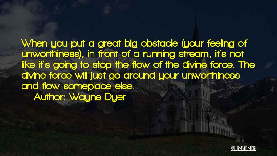 Wayne Dyer Quotes: When You Put A Great Big Obstacle (your Feeling Of Unworthiness), In Front Of A Running Stream, It's Not Like