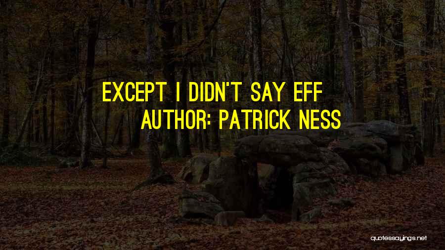 Patrick Ness Quotes: Except I Didn't Say Eff