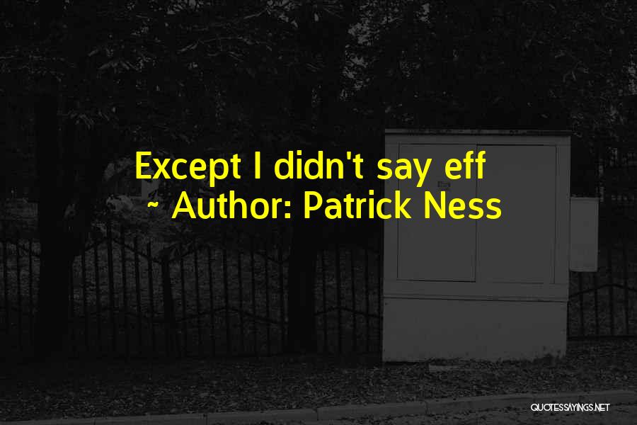 Patrick Ness Quotes: Except I Didn't Say Eff