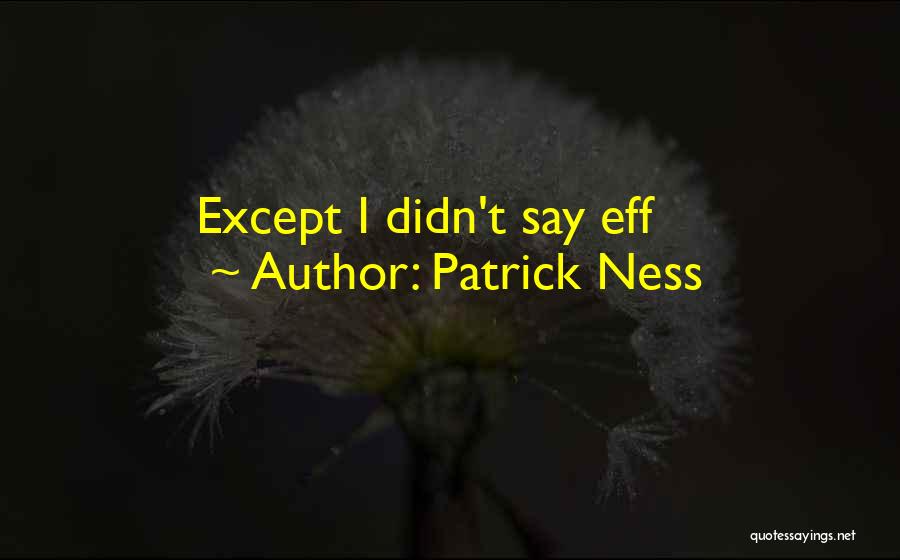 Patrick Ness Quotes: Except I Didn't Say Eff