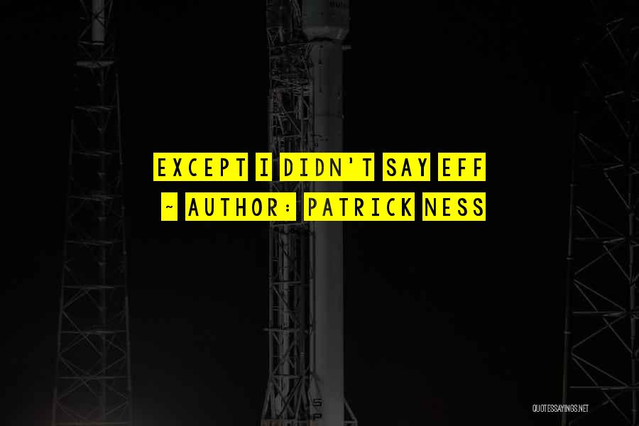 Patrick Ness Quotes: Except I Didn't Say Eff