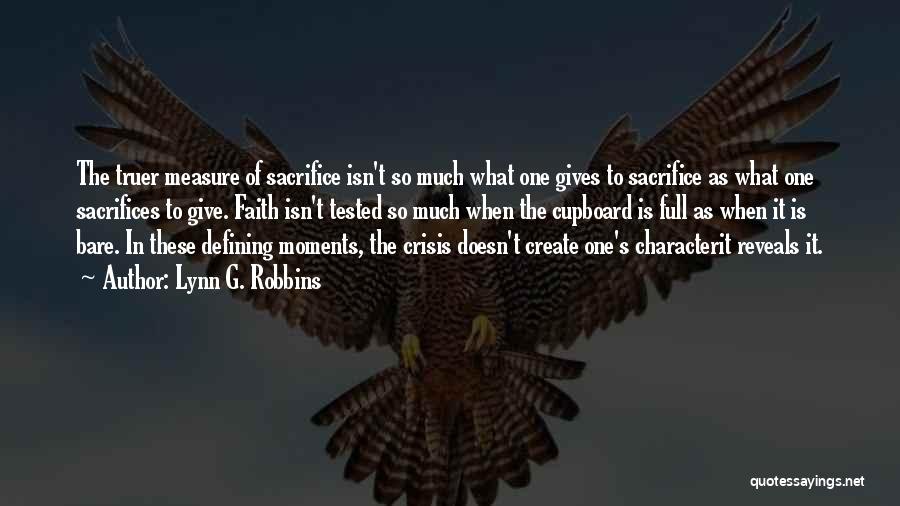 Lynn G. Robbins Quotes: The Truer Measure Of Sacrifice Isn't So Much What One Gives To Sacrifice As What One Sacrifices To Give. Faith