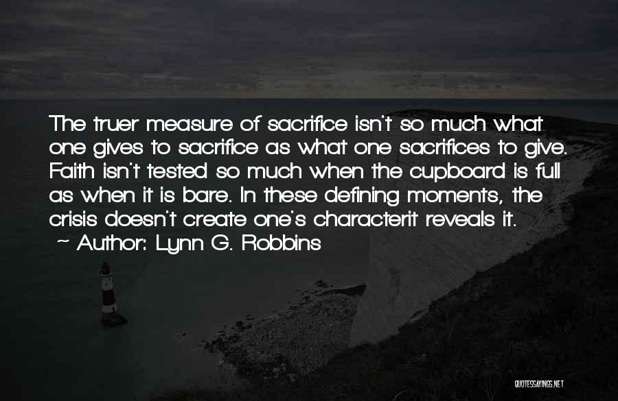 Lynn G. Robbins Quotes: The Truer Measure Of Sacrifice Isn't So Much What One Gives To Sacrifice As What One Sacrifices To Give. Faith