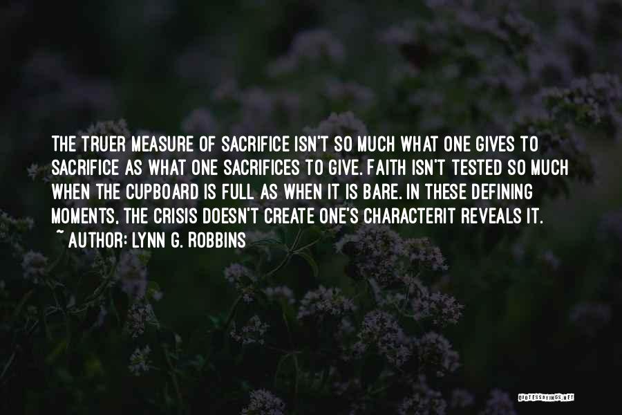 Lynn G. Robbins Quotes: The Truer Measure Of Sacrifice Isn't So Much What One Gives To Sacrifice As What One Sacrifices To Give. Faith