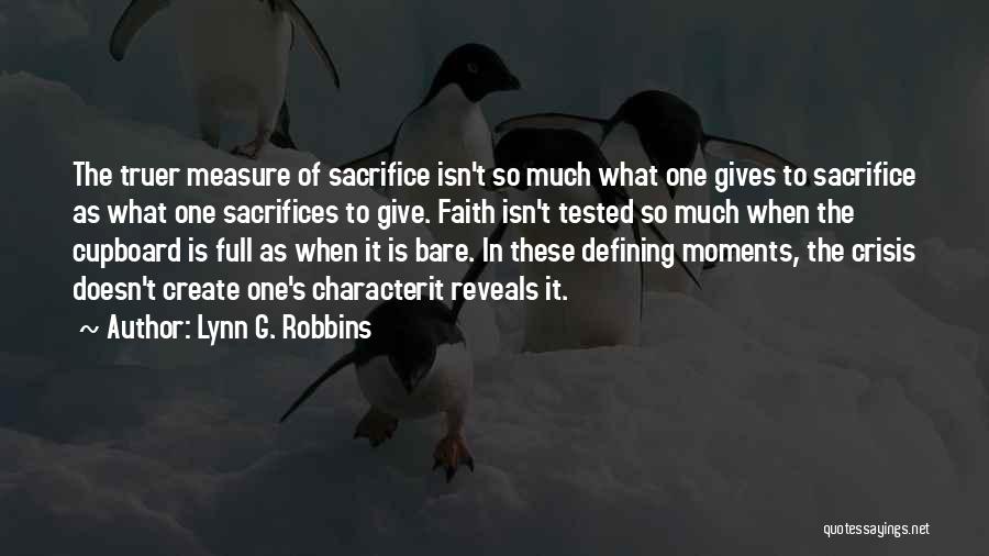 Lynn G. Robbins Quotes: The Truer Measure Of Sacrifice Isn't So Much What One Gives To Sacrifice As What One Sacrifices To Give. Faith