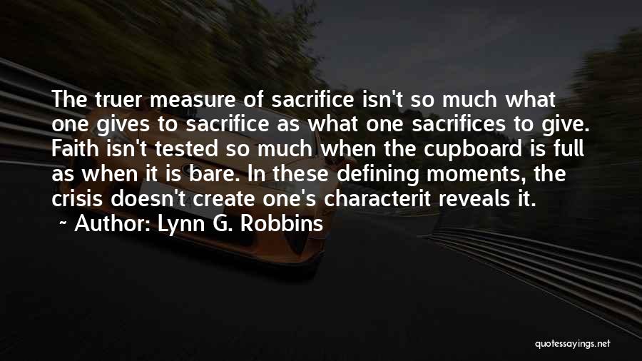 Lynn G. Robbins Quotes: The Truer Measure Of Sacrifice Isn't So Much What One Gives To Sacrifice As What One Sacrifices To Give. Faith