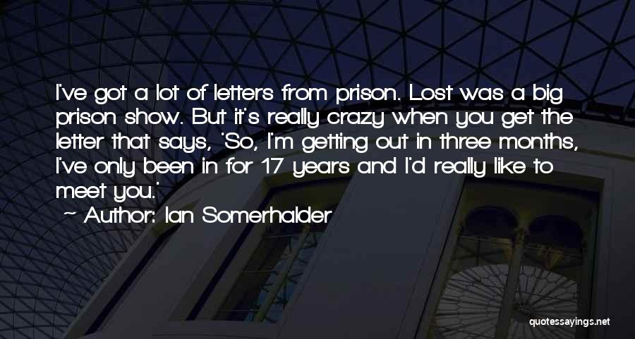 Ian Somerhalder Quotes: I've Got A Lot Of Letters From Prison. Lost Was A Big Prison Show. But It's Really Crazy When You