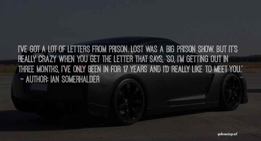 Ian Somerhalder Quotes: I've Got A Lot Of Letters From Prison. Lost Was A Big Prison Show. But It's Really Crazy When You