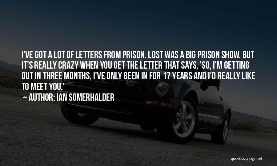 Ian Somerhalder Quotes: I've Got A Lot Of Letters From Prison. Lost Was A Big Prison Show. But It's Really Crazy When You