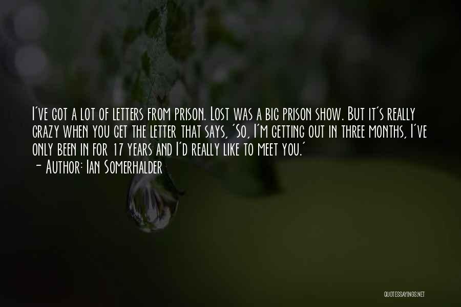 Ian Somerhalder Quotes: I've Got A Lot Of Letters From Prison. Lost Was A Big Prison Show. But It's Really Crazy When You