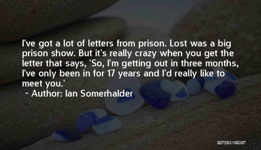 Ian Somerhalder Quotes: I've Got A Lot Of Letters From Prison. Lost Was A Big Prison Show. But It's Really Crazy When You