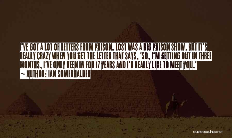 Ian Somerhalder Quotes: I've Got A Lot Of Letters From Prison. Lost Was A Big Prison Show. But It's Really Crazy When You