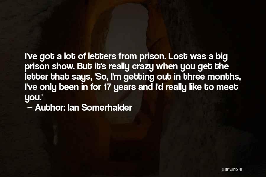 Ian Somerhalder Quotes: I've Got A Lot Of Letters From Prison. Lost Was A Big Prison Show. But It's Really Crazy When You