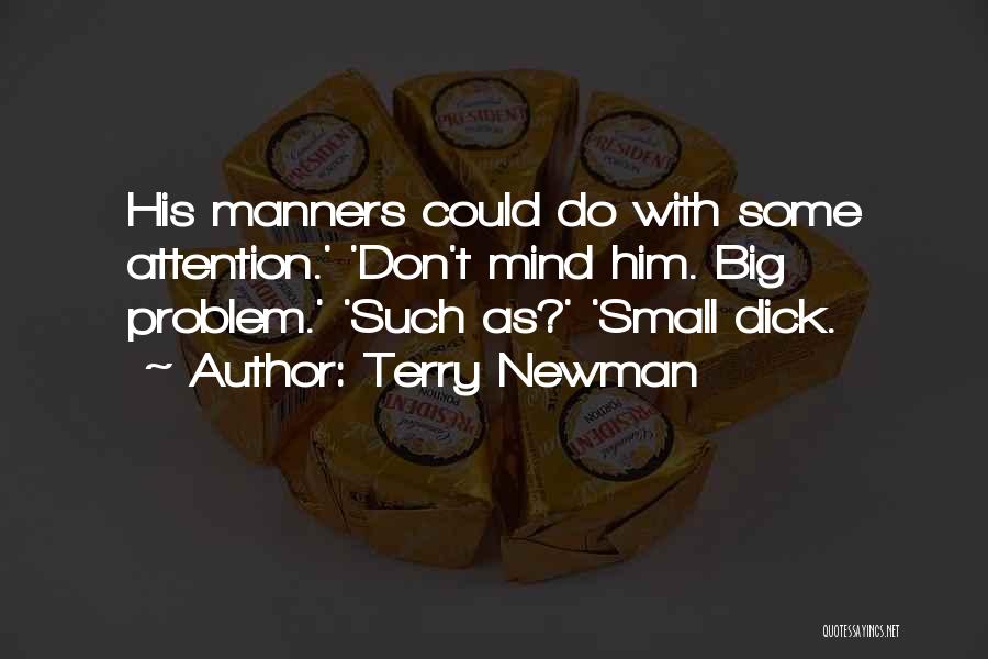 Terry Newman Quotes: His Manners Could Do With Some Attention.' 'don't Mind Him. Big Problem.' 'such As?' 'small Dick.