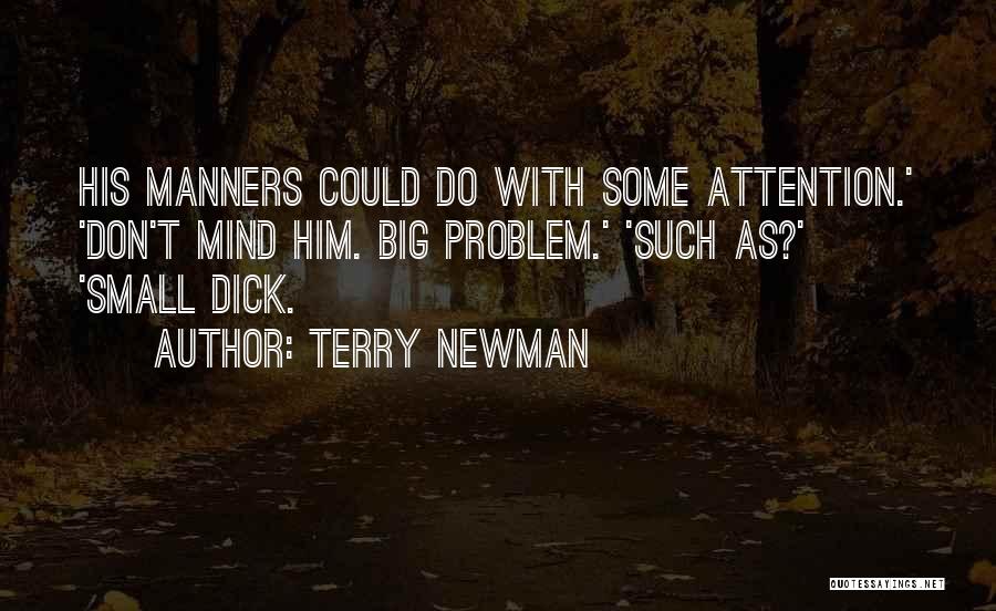 Terry Newman Quotes: His Manners Could Do With Some Attention.' 'don't Mind Him. Big Problem.' 'such As?' 'small Dick.