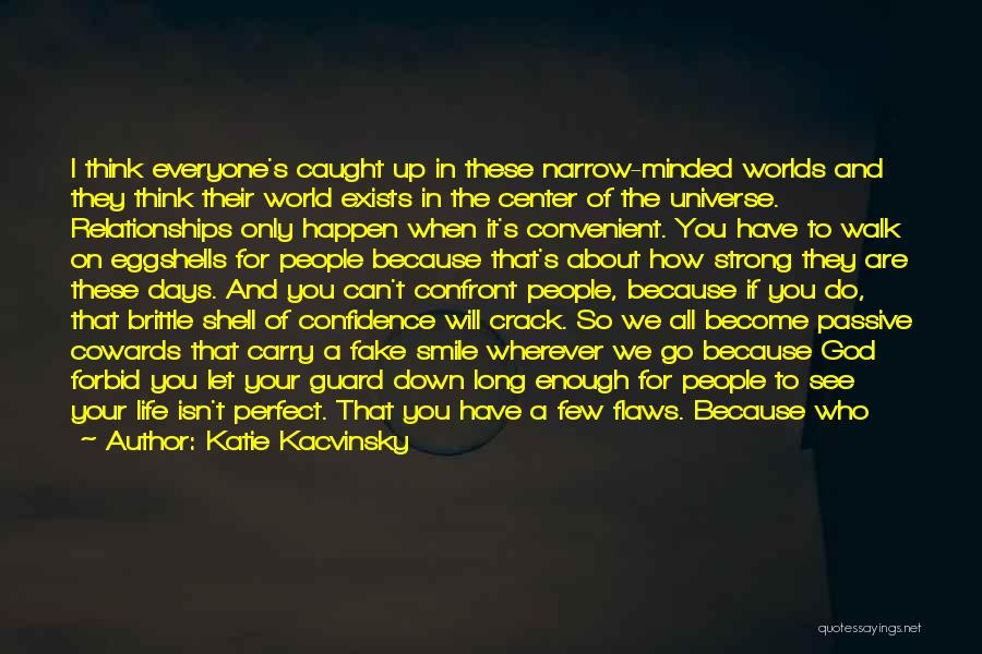 Katie Kacvinsky Quotes: I Think Everyone's Caught Up In These Narrow-minded Worlds And They Think Their World Exists In The Center Of The