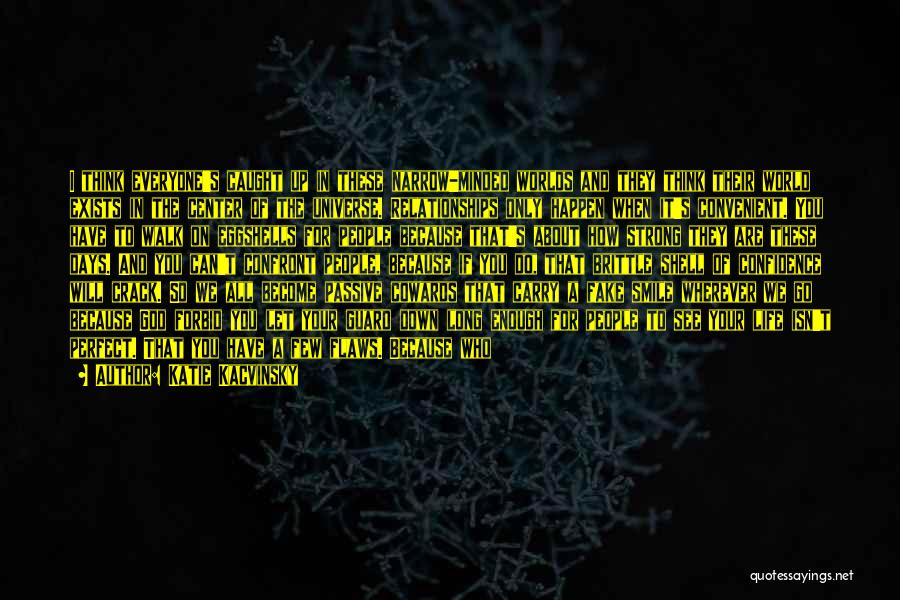 Katie Kacvinsky Quotes: I Think Everyone's Caught Up In These Narrow-minded Worlds And They Think Their World Exists In The Center Of The