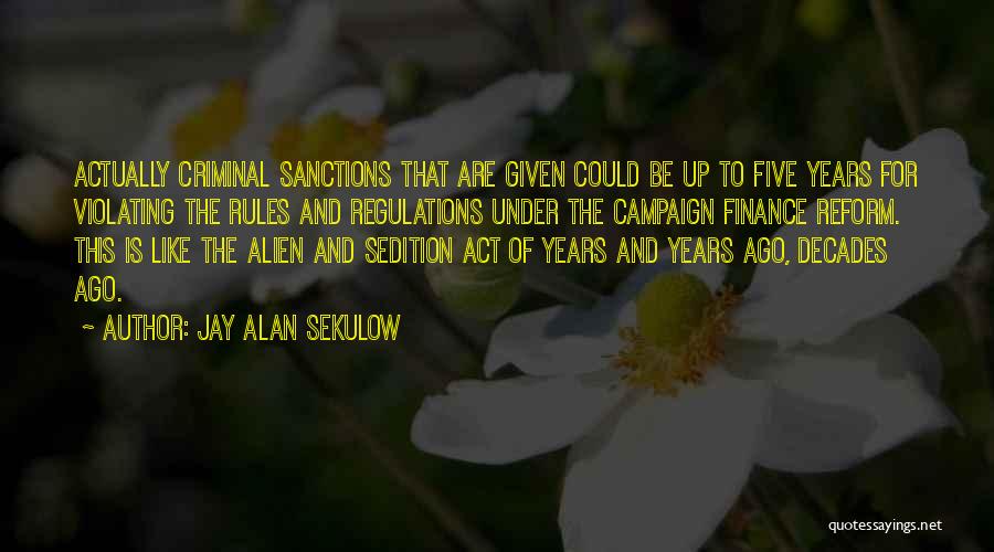 Jay Alan Sekulow Quotes: Actually Criminal Sanctions That Are Given Could Be Up To Five Years For Violating The Rules And Regulations Under The