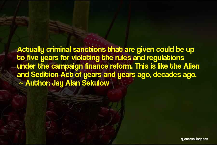 Jay Alan Sekulow Quotes: Actually Criminal Sanctions That Are Given Could Be Up To Five Years For Violating The Rules And Regulations Under The