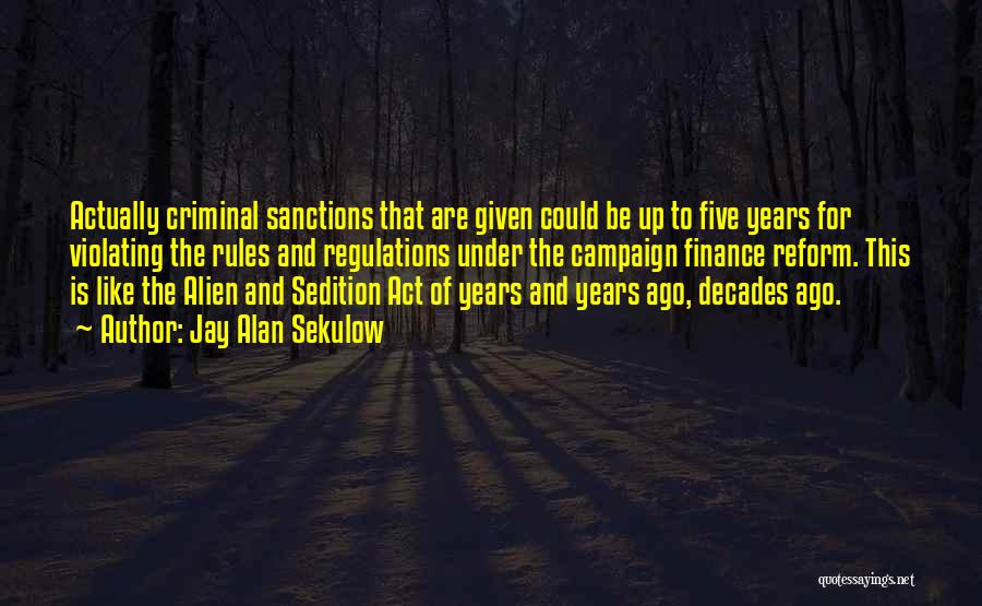 Jay Alan Sekulow Quotes: Actually Criminal Sanctions That Are Given Could Be Up To Five Years For Violating The Rules And Regulations Under The
