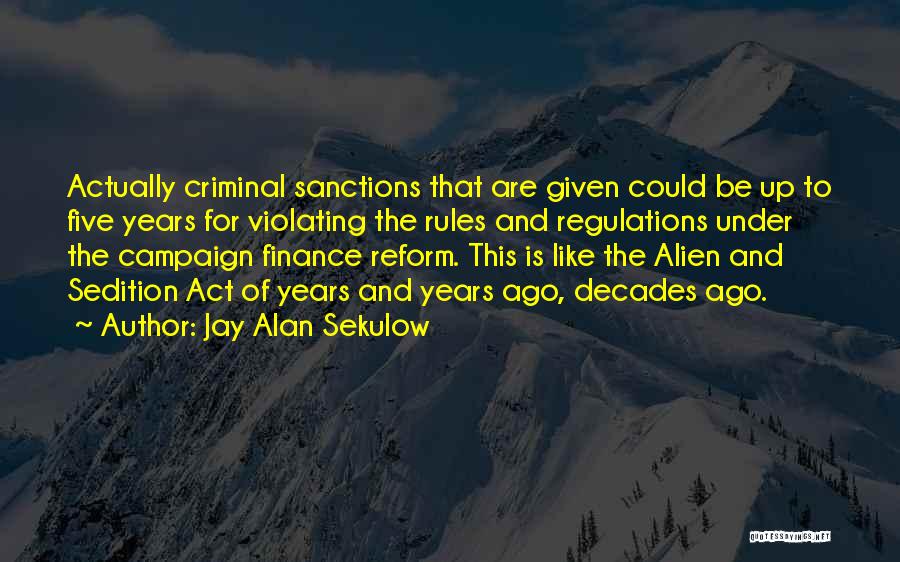 Jay Alan Sekulow Quotes: Actually Criminal Sanctions That Are Given Could Be Up To Five Years For Violating The Rules And Regulations Under The