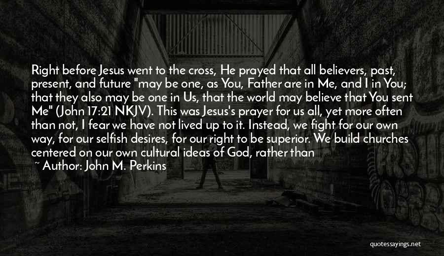 John M. Perkins Quotes: Right Before Jesus Went To The Cross, He Prayed That All Believers, Past, Present, And Future May Be One, As