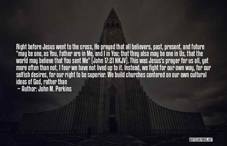 John M. Perkins Quotes: Right Before Jesus Went To The Cross, He Prayed That All Believers, Past, Present, And Future May Be One, As