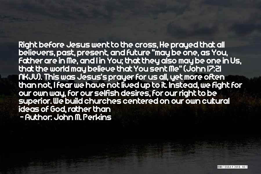 John M. Perkins Quotes: Right Before Jesus Went To The Cross, He Prayed That All Believers, Past, Present, And Future May Be One, As