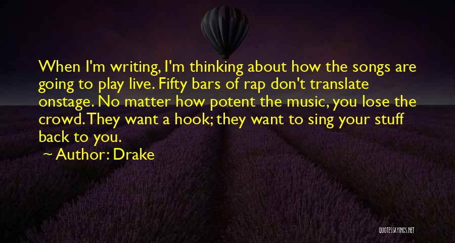 Drake Quotes: When I'm Writing, I'm Thinking About How The Songs Are Going To Play Live. Fifty Bars Of Rap Don't Translate