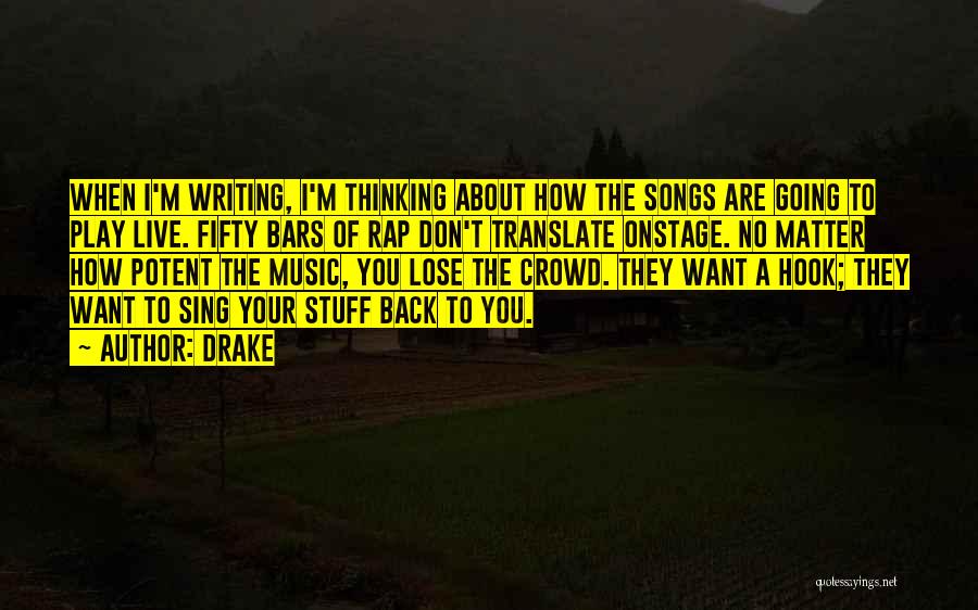 Drake Quotes: When I'm Writing, I'm Thinking About How The Songs Are Going To Play Live. Fifty Bars Of Rap Don't Translate