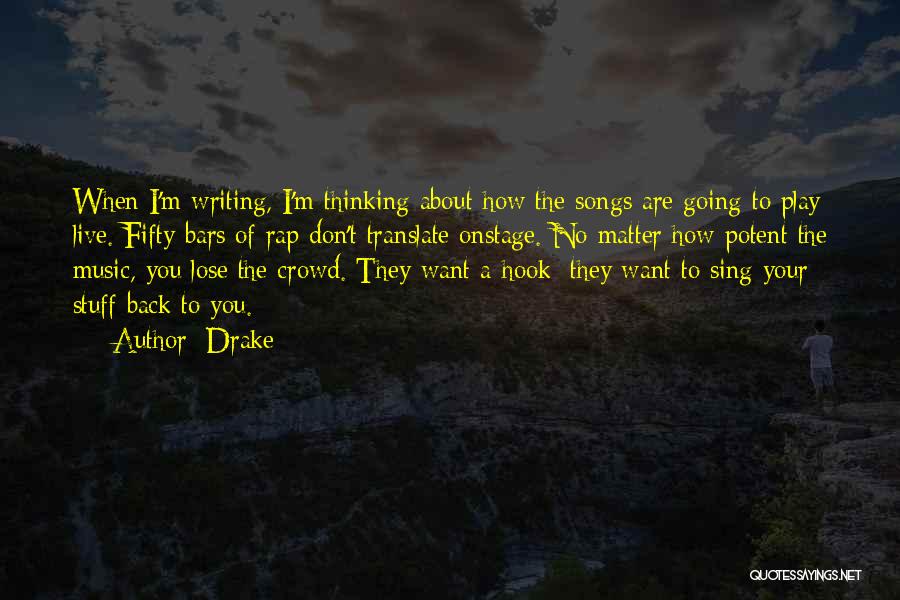 Drake Quotes: When I'm Writing, I'm Thinking About How The Songs Are Going To Play Live. Fifty Bars Of Rap Don't Translate