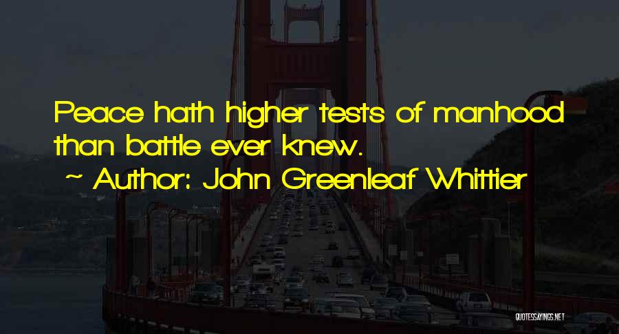 John Greenleaf Whittier Quotes: Peace Hath Higher Tests Of Manhood Than Battle Ever Knew.