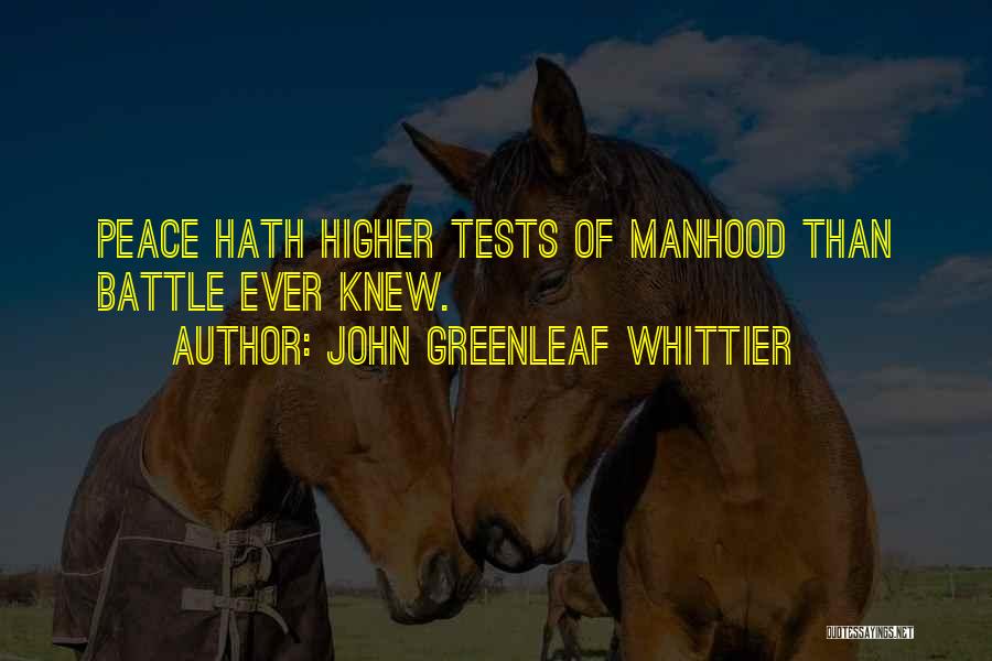 John Greenleaf Whittier Quotes: Peace Hath Higher Tests Of Manhood Than Battle Ever Knew.
