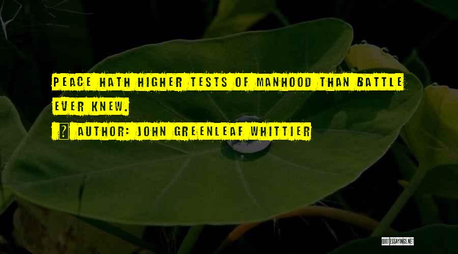 John Greenleaf Whittier Quotes: Peace Hath Higher Tests Of Manhood Than Battle Ever Knew.