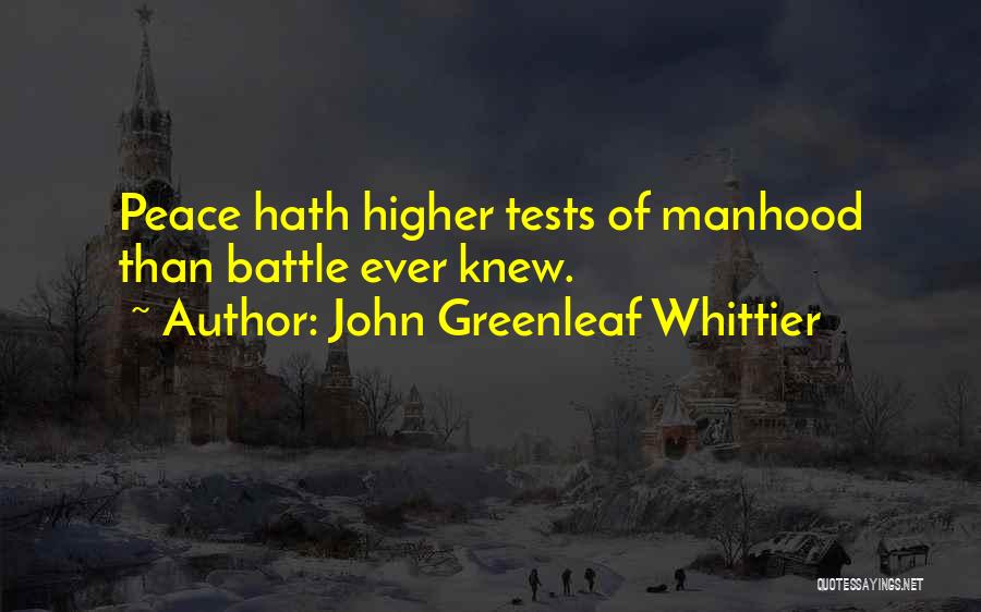 John Greenleaf Whittier Quotes: Peace Hath Higher Tests Of Manhood Than Battle Ever Knew.