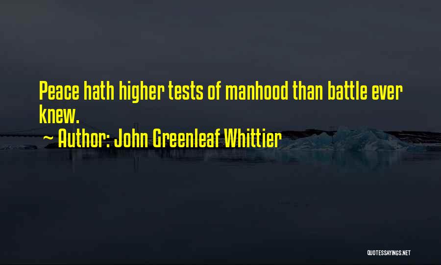 John Greenleaf Whittier Quotes: Peace Hath Higher Tests Of Manhood Than Battle Ever Knew.