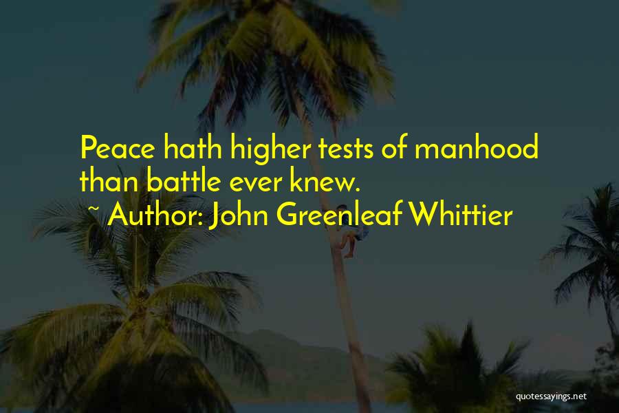 John Greenleaf Whittier Quotes: Peace Hath Higher Tests Of Manhood Than Battle Ever Knew.