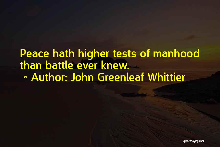 John Greenleaf Whittier Quotes: Peace Hath Higher Tests Of Manhood Than Battle Ever Knew.