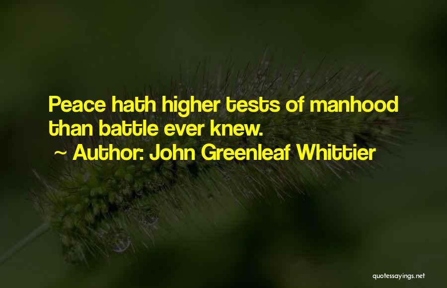 John Greenleaf Whittier Quotes: Peace Hath Higher Tests Of Manhood Than Battle Ever Knew.