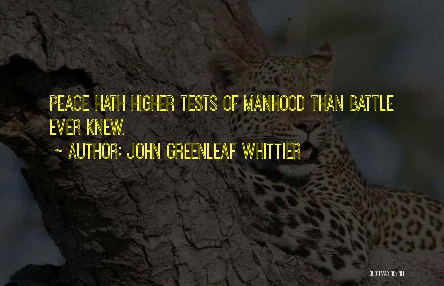 John Greenleaf Whittier Quotes: Peace Hath Higher Tests Of Manhood Than Battle Ever Knew.