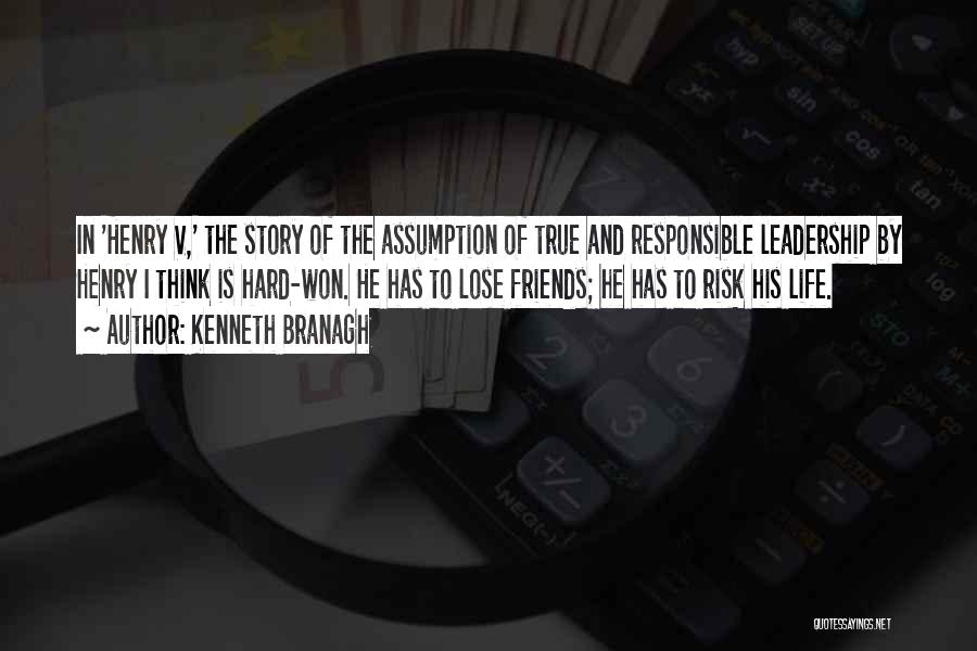 Kenneth Branagh Quotes: In 'henry V,' The Story Of The Assumption Of True And Responsible Leadership By Henry I Think Is Hard-won. He