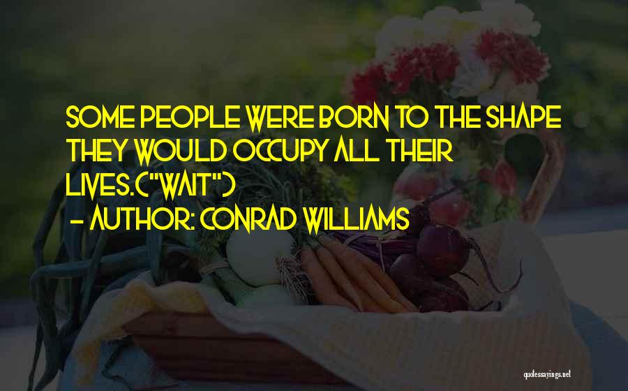 Conrad Williams Quotes: Some People Were Born To The Shape They Would Occupy All Their Lives.(wait)