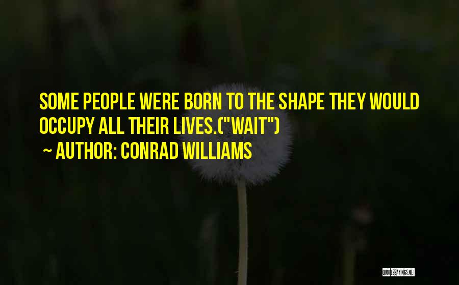 Conrad Williams Quotes: Some People Were Born To The Shape They Would Occupy All Their Lives.(wait)