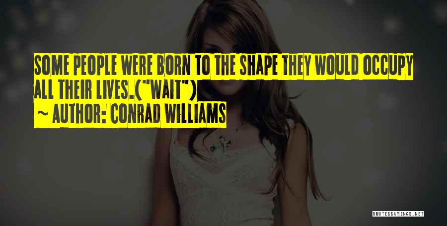 Conrad Williams Quotes: Some People Were Born To The Shape They Would Occupy All Their Lives.(wait)