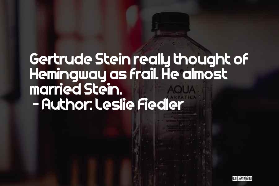 Leslie Fiedler Quotes: Gertrude Stein Really Thought Of Hemingway As Frail. He Almost Married Stein.