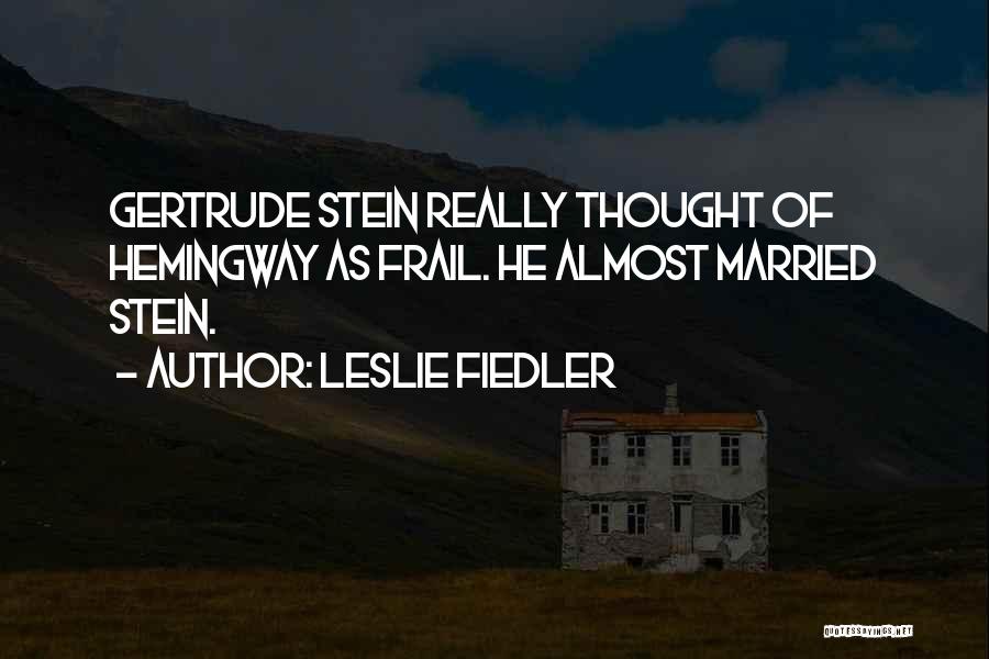 Leslie Fiedler Quotes: Gertrude Stein Really Thought Of Hemingway As Frail. He Almost Married Stein.