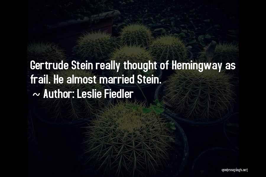 Leslie Fiedler Quotes: Gertrude Stein Really Thought Of Hemingway As Frail. He Almost Married Stein.